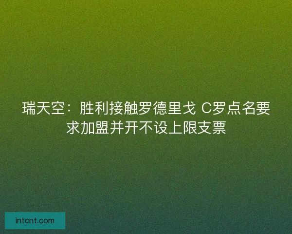 瑞天空:胜利接触罗德里戈 C罗点名要求加盟并开不设上限支票 瑞天空:胜利接触罗德里戈 C罗点名要求加盟并开不设上限支票