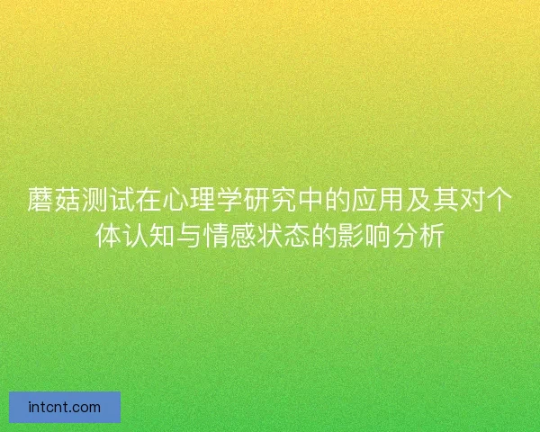 蘑菇测试在心理学研究中的应用及其对个体认知与情感状态的影响分析 蘑菇测试在心理学研究中的应用及其对个体认知与情感状态的影响分析