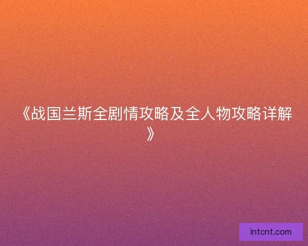 《战国兰斯全剧情攻略及全人物攻略详解》