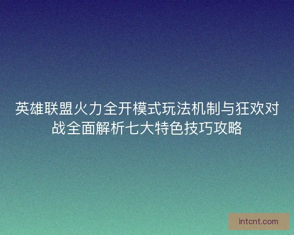英雄联盟火力全开模式玩法机制与狂欢对战全面解析七大特色技巧攻略