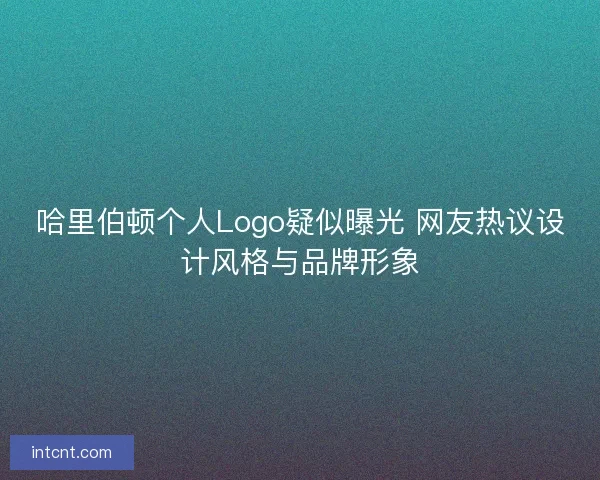哈里伯顿个人Logo疑似曝光 网友热议设计风格与品牌形象