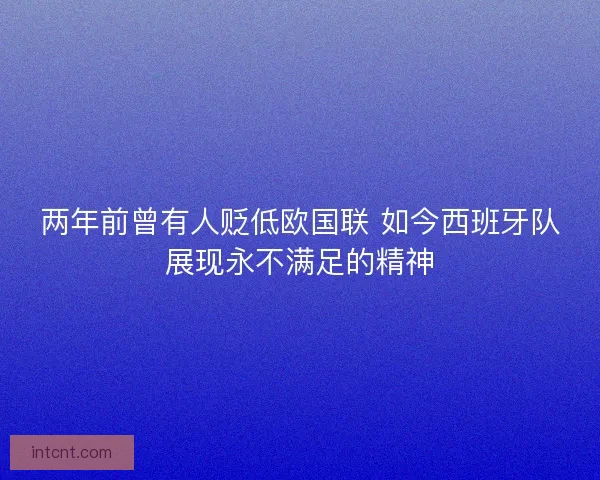 两年前曾有人贬低欧国联 如今西班牙队展现永不满足的精神