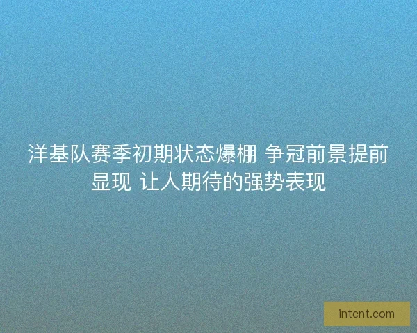 洋基队赛季初期状态爆棚 争冠前景提前显现 让人期待的强势表现