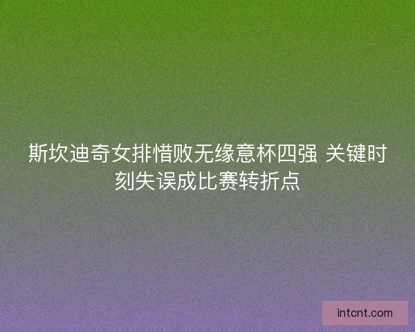 斯坎迪奇女排惜败无缘意杯四强 关键时刻失误成比赛转折点