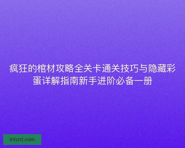 疯狂的棺材攻略全关卡通关技巧与隐藏彩蛋详解指南新手进阶必备一册