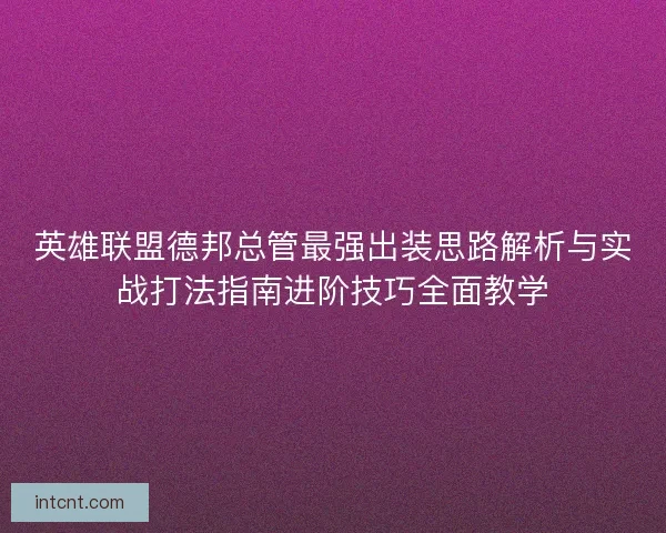 英雄联盟德邦总管最强出装思路解析与实战打法指南进阶技巧全面教学