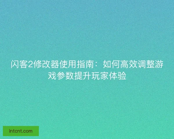 闪客2修改器使用指南：如何高效调整游戏参数提升玩家体验