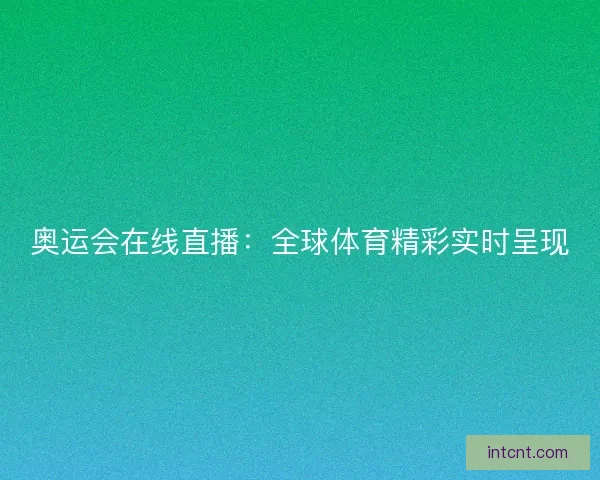 奥运会在线直播：全球体育精彩实时呈现