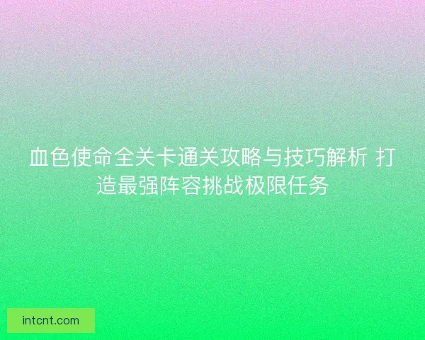 血色使命全关卡通关攻略与技巧解析 打造最强阵容挑战极限任务