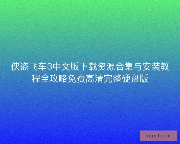 侠盗飞车3中文版下载资源合集与安装教程全攻略免费高清完整硬盘版