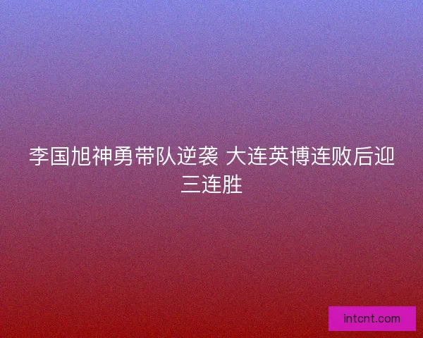 李国旭神勇带队逆袭 大连英博连败后迎三连胜