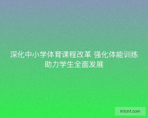 深化中小学体育课程改革 强化体能训练助力学生全面发展