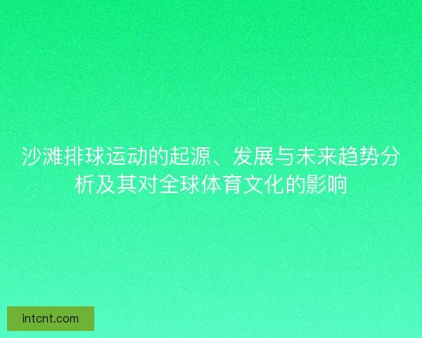 沙滩排球运动的起源、发展与未来趋势分析及其对全球体育文化的影响 沙滩排球运动的起源、发展与未来趋势分析及其对全球体育文化的影响