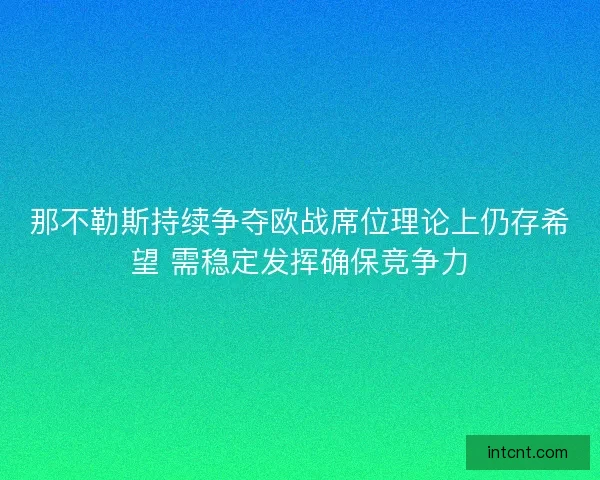 那不勒斯持续争夺欧战席位理论上仍存希望 需稳定发挥确保竞争力 那不勒斯持续争夺欧战席位理论上仍存希望 需稳定发挥确保竞争力