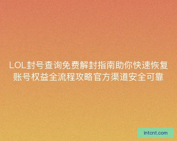 LOL封号查询免费解封指南助你快速恢复账号权益全流程攻略官方渠道安全可靠