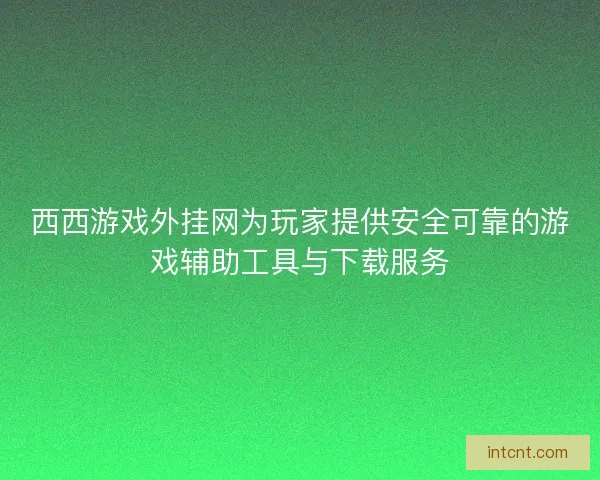 西西游戏外挂网为玩家提供安全可靠的游戏辅助工具与下载服务 西西游戏外挂网为玩家提供安全可靠的游戏辅助工具与下载服务